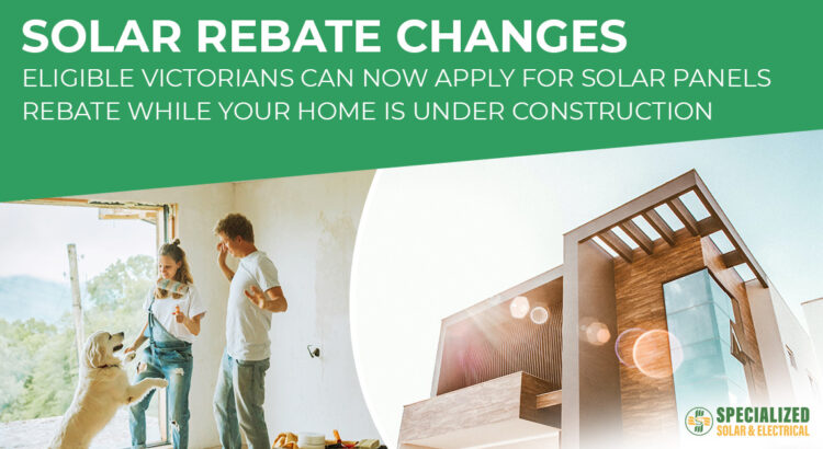 Solar Rebate Changes - Eligible Victorians can now apply for solar panels rebate while your home is under construction.